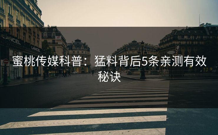 蜜桃传媒科普：猛料背后5条亲测有效秘诀