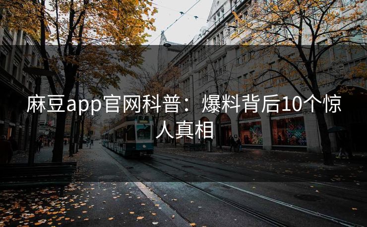 麻豆app官网科普：爆料背后10个惊人真相