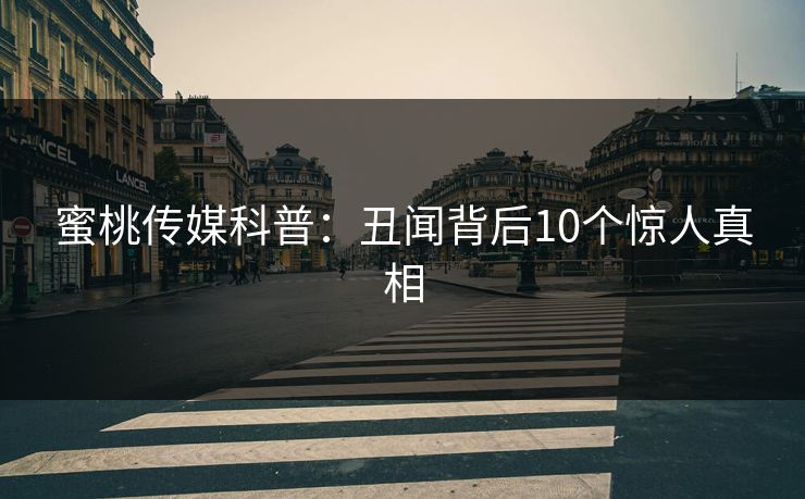 蜜桃传媒科普：丑闻背后10个惊人真相