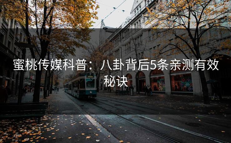 蜜桃传媒科普：八卦背后5条亲测有效秘诀