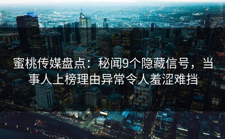 蜜桃传媒盘点：秘闻9个隐藏信号，当事人上榜理由异常令人羞涩难挡