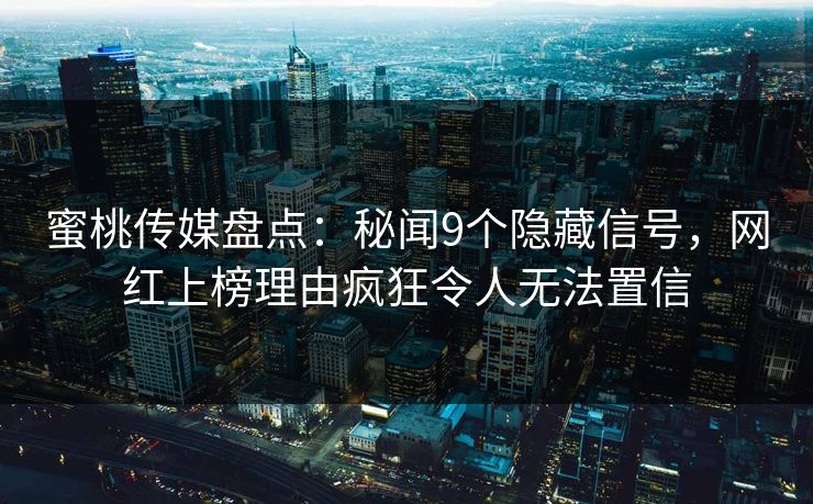 蜜桃传媒盘点：秘闻9个隐藏信号，网红上榜理由疯狂令人无法置信
