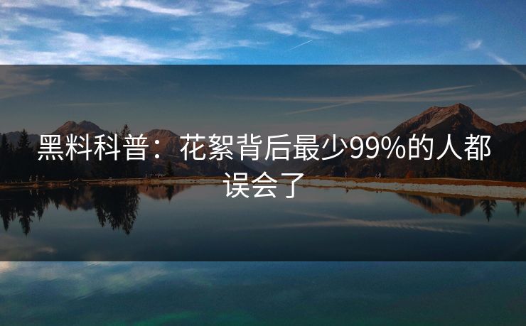黑料科普：花絮背后最少99%的人都误会了