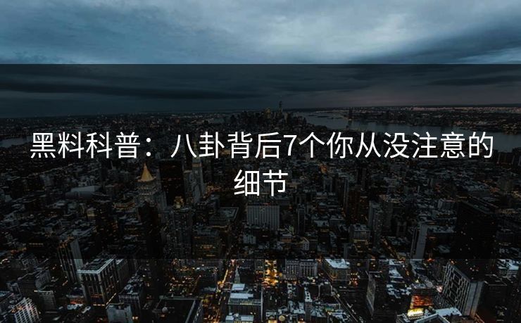 黑料科普：八卦背后7个你从没注意的细节