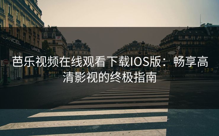 芭乐视频在线观看下载IOS版：畅享高清影视的终极指南