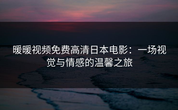 暖暖视频免费高清日本电影：一场视觉与情感的温馨之旅