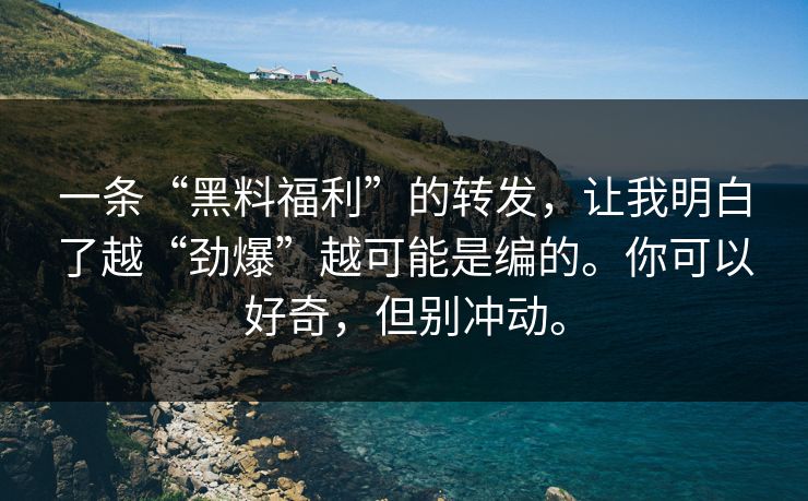 一条“黑料福利”的转发,让我明白了越“劲爆”越可能是编的。你可以好奇,但别冲动。 一条“黑料福利”的转发,让我明白了越“劲爆”越可能是编的。你可以好奇,但别冲动。