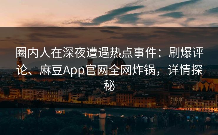 圈内人在深夜遭遇热点事件：刷爆评论、麻豆App官网全网炸锅，详情探秘